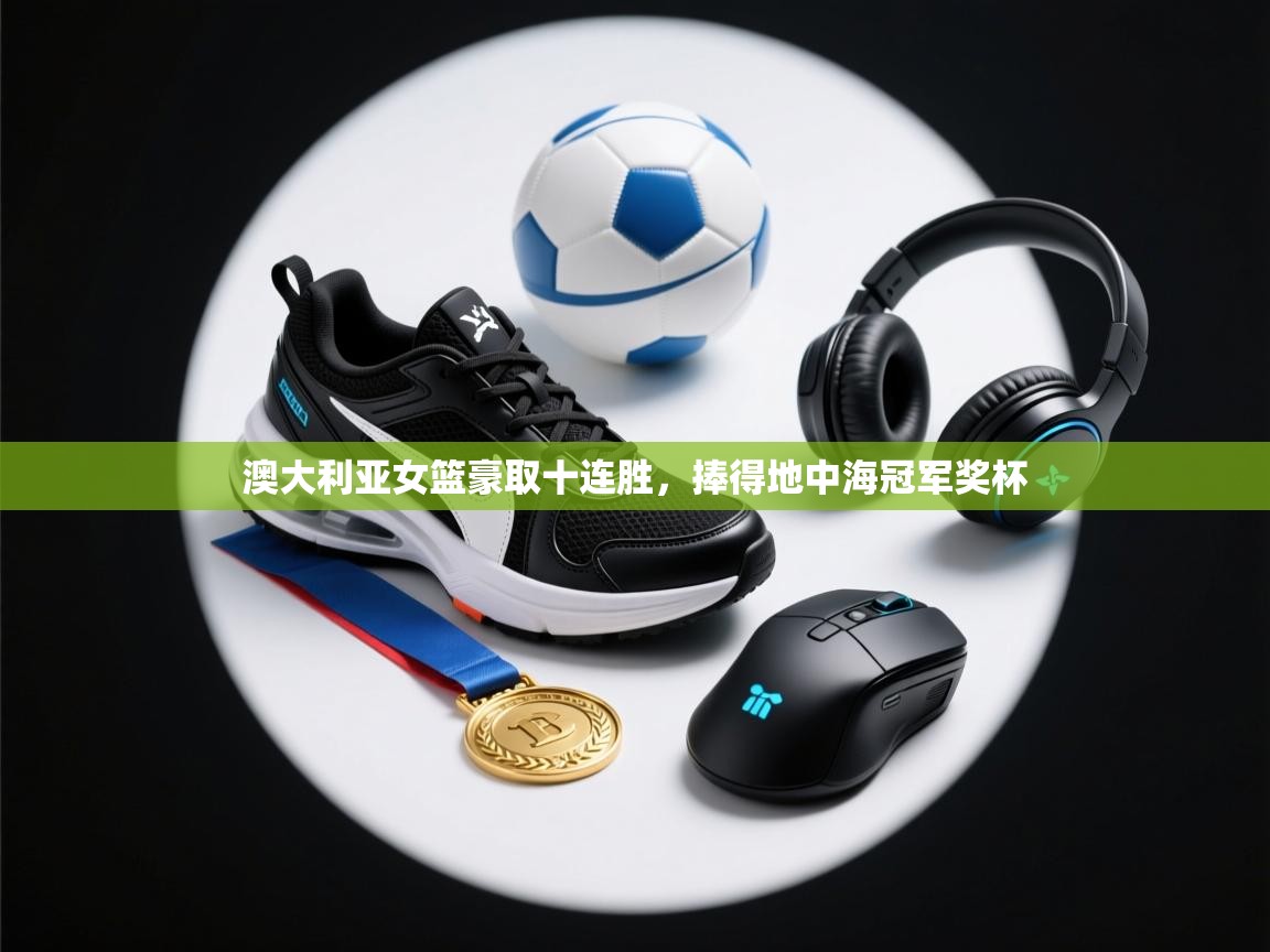 澳大利亚女篮豪取十连胜,捧得地中海冠军奖杯 第2张