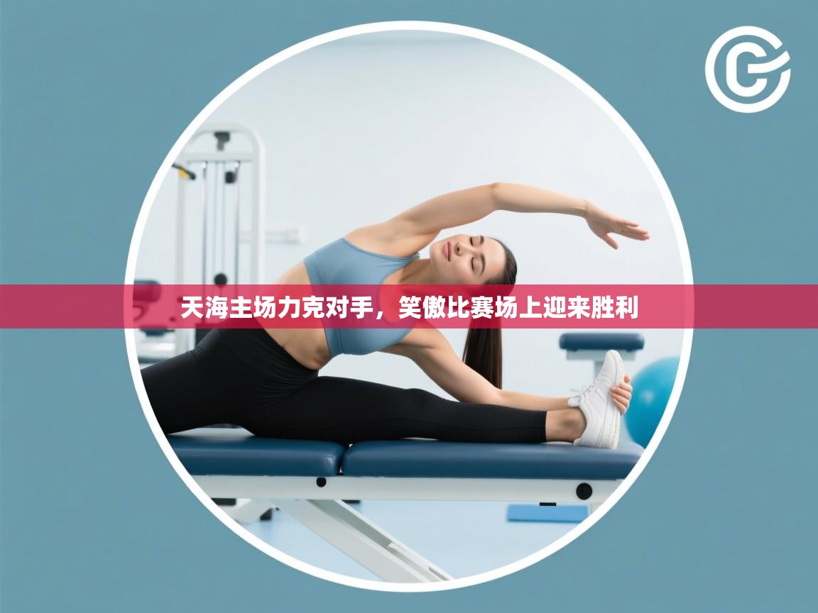 天海主场力克对手，笑傲比赛场上迎来胜利