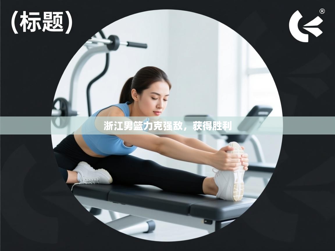 浙江男篮力克强敌，获得胜利